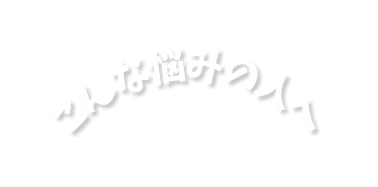 こんな悩みの人へ